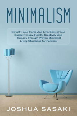 Minimalism : Simplify Your Home And Life, Control Your Budget For Joy, Health, Creativity, And Harmony Through Proven Minimalist Living Strategies For Families