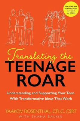 Translating The Teenage Roar : Understanding And Supporting Your Teen With Transformative Ideas That Work