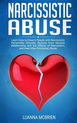 Narcissistic Abuse : Learn How To Disarm People With Narcissistic Personality Disorder, Recovery From Abusive Relationship And The Effects Of Narcissism, And Heal After Emotional Abuse