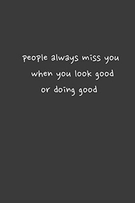 people always miss you when you look good or doinggood