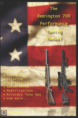 The Remington 700 Performance Tuning Manual : Gunsmithing Tips For Modifying Your Remington 700 Rifles