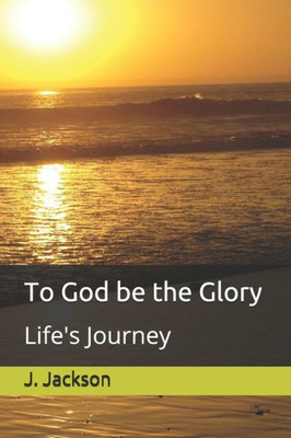 To God Be The Glory : Life'S Journey