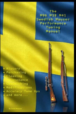 The M96 M38 M41 Swedish Mauser Performance Tuning Manual : Gunsmithing Tips For Modifying Your Swedish Mauser Rifles
