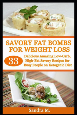 Savory Fat Bombs For Weight Loss : 33 Delicious Amazing Low-Carb, High-Fat Savory Recipes For Busy People On Ketogenic Diet