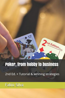 Poker, From Hobby To Business : 2Nd Ed. + Tutorial And Winning Strategies