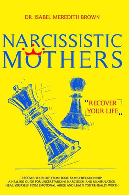 Narcissistic Mothers : Recover Your Life From Toxic Family Relationships. A Healing Guide For Understanding Narcissism And Manipulation. Heal Yourself From Emotional Abuse And Learn You'Re Really Worth