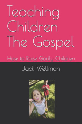 Teaching Children The Gospel : How To Raise Godly Children