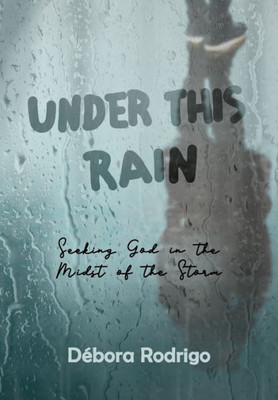 Under This Rain : Seeking God In The Midst Of The Storm