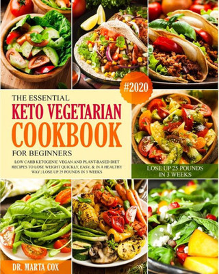 The Essential Keto Vegetarian Cookbook For Beginners #2020 : Low Carb Ketogenic Vegan And Plant Based Diet Recipes To Lose Weight Quickly, Easy, & In A Healthy Way. Lose Up 25 Pounds In 3 Weeks