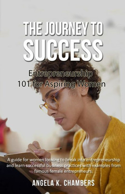 The Journey To Success : Entrepreneurship 101 For Aspiring Women