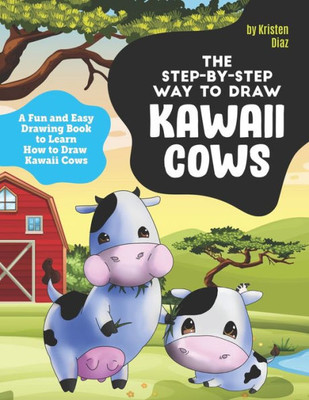 The Step-By-Step Way To Draw Kawaii Cows : A Fun And Easy Drawing Book To Learn How To Draw Kawaii Cows
