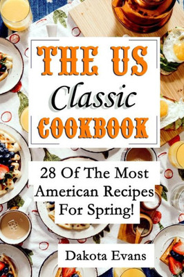 The Us Classic Cookbook : 28 Of The Most American Recipes For Spring!