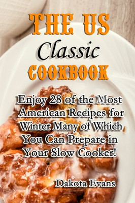 The Us Classic Cookbook : Enjoy 28 Of The Most American Recipes For Winter Many Of Which You Can Prepare In Your Slow Cooker!