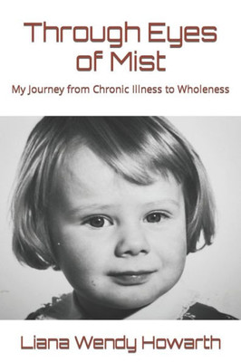 Through Eyes Of Mist : My Journey From Chronic Illness To Wholeness