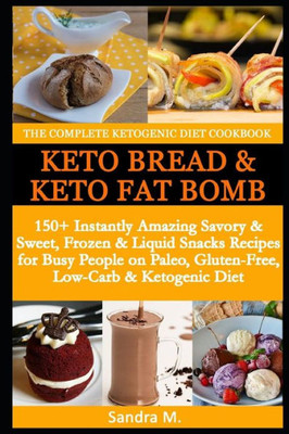 The Complete Ketogenic Diet Cookbook- Keto Bread And Keto Fat Bombs : 150+ Instantly Amazing Savory &Sweet, Frozen And Liquid Snacks Recipes For Busy People On Paleo, Gluten-Free,Low-Carb And Ketogenic Diet