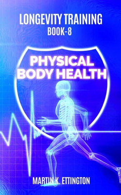 Longevity Training Book 8-Physical Body Health : The Personal Longevity Training Series