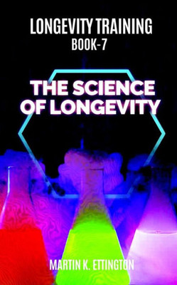 Longevity Training Book 7-The Science Of Longevity : The Personal Longevity Training Series