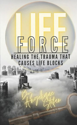 Life Force : Healing The Traumas That Cause Life Blocks