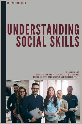 Understanding Social Skills 2 Books In One Manipulation And Persuasion Active Listening : Discover How To Read, Analyze And Influence People