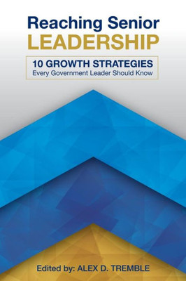 Reaching Senior Leadership : 10 Growth Strategies Every Government Leader Should Know