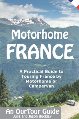 Motorhome France - An Ourtour Guide : A Practical Guide To Touring France By Motorhome Or Campervan
