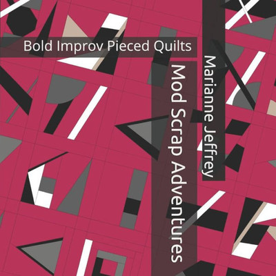 Mod Scrap Adventures : Bold Improv Pieced Quilts