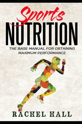 Sports Nutrition : The Base Manual For Obtaining Maximum Performance (Nutrition For Athletes, Nutrition Education, Nutritionist And Athlete Diet)