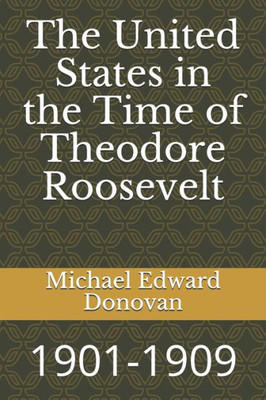 The United States In The Time Of Theodore Roosevelt : 1901-1909