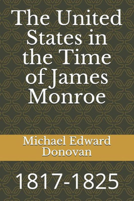 The United States In The Time Of James Monroe : 1817-1825