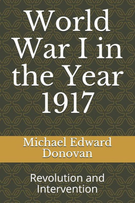 World War I In The Year 1917 : Revolution And Intervention