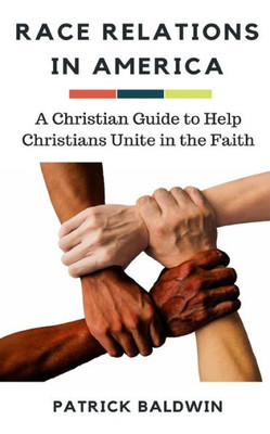 Race Relations In America : A Christian Guide To Unite Christians In The Faith