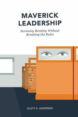 Maverick Leadership : Seriously Bending Without Breaking The Rules