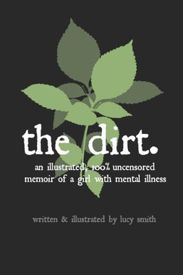 The Dirt : An Illustrated, 100% Uncensored Memoir Of A Girl With Mental Illness