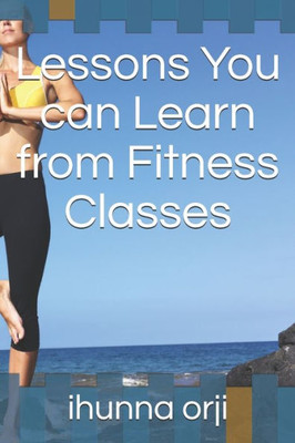 Lessons You Can Learn From Fitness Classes