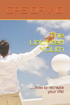 The Unlimited Youth : .....How To Recreate Your Life!