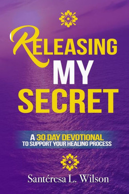 Releasing My Secret : A 30 Day Devotional To Support Your Healing Process