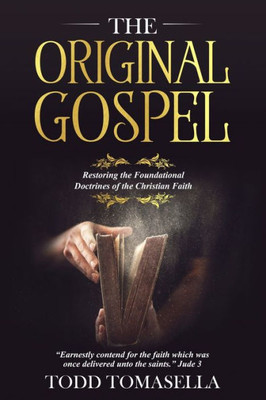 The Original Gospel : Restoring The Foundational Doctrines Of The Christian Faith