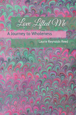 Love Lifted Me : A Journey To Wholeness