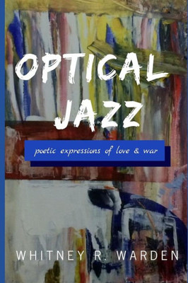 Optical Jazz : Poetic Expressions Of Love And War