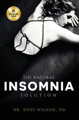 The Natural Insomnia Solution : How To Fall Asleep, Stay Asleep, Restore Your Health And Regain Your Sanity Without Medication