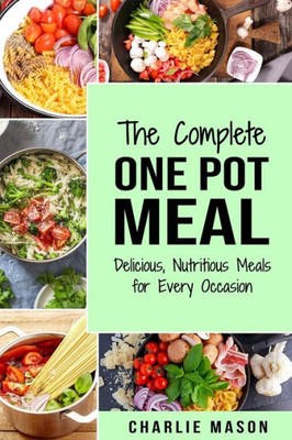 The Complete One Pot Meal : Delicious, Nutritious Meals For Every Occasion