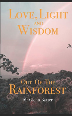 Love, Light, And Wisdom Out Of The Rainforest