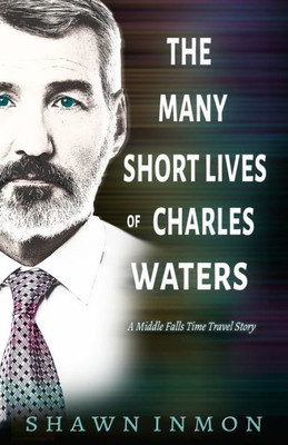 The Many Short Lives Of Charles Waters : A Middle Falls Time Travel Story