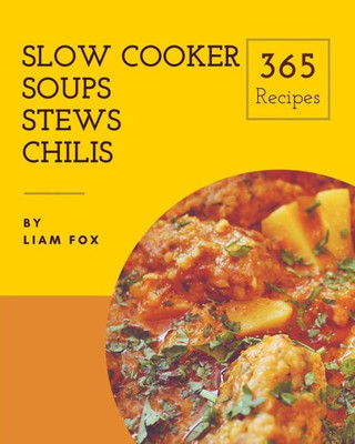 Slow Cooker Soups, Stews And Chilis 365 : Enjoy 365 Days With Amazing Slow Cooker Soups, Stews And Chilis Recipes In Your Own Slow Cooker Soups, Stews And Chilis Cookbook!