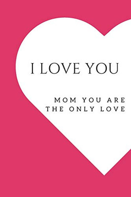 I love you mom: Mom the only love