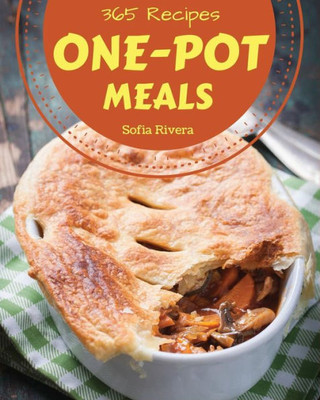 One-Pot Meals 365 : Enjoy 365 Days With Amazing One-Pot Meal Recipes In Your Own One-Pot Meal Cookbook! [One Pot Pasta Cookbook, One Pot Mini Cookbook, One Pot Rice Cookbook]