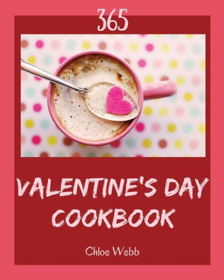 Valentine'S Day Cookbook 365 : Enjoy 365 Days With Amazing Valentine'S Day Recipes In Your Own Valentine'S Day Cookbook!