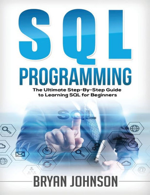 Sql Programming : The Ultimate Step-By-Step Guide To Learning Sql For Beginners