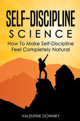 Self-Discipline Science : How To Make Self-Discipline Feel Completely Natural