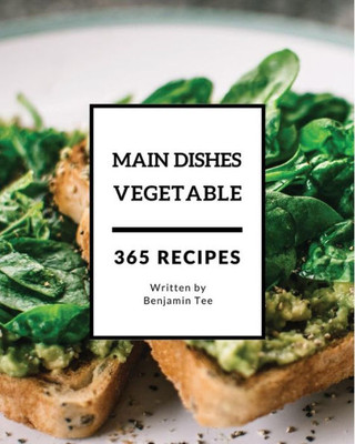 Vegetable Main Dishes 365 : Enjoy 365 Days With Amazing Vegetable Main Dish Recipes In Your Own Vegetable Main Dish Cookbook!
